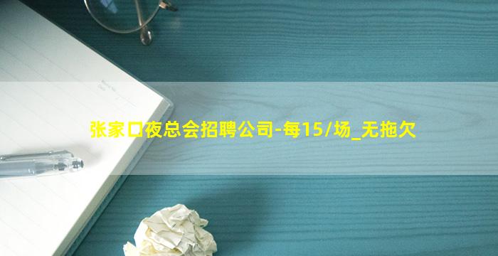 张家口夜总会招聘公司-每15/场_无拖欠