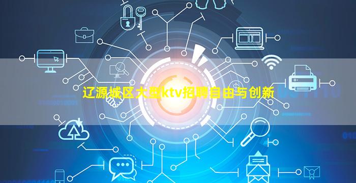 辽源城区大型ktv招聘自由与创新
